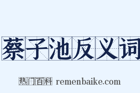 蔡子池反义词是什么意思的图片